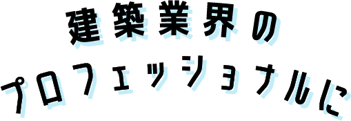 ”建築業界のプロフェッショナルに”